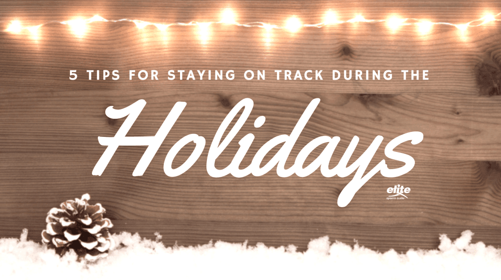 5 Tips for Staying on Track During the Holidays