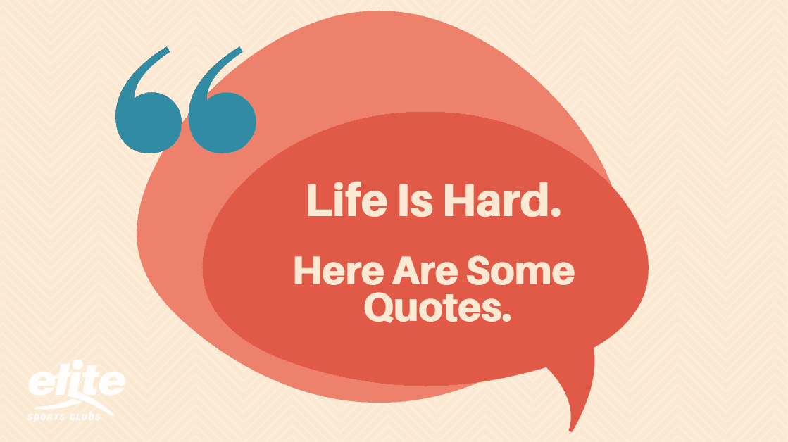 Life Is Hard Here Are Some Quotes Elite Sports Clubs