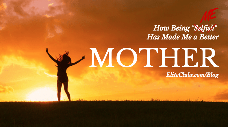 How Being Selfish Has Made Me a Better Mother