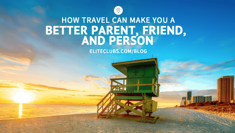 How Travel Can Make You a Better Parent, Friend, and Person