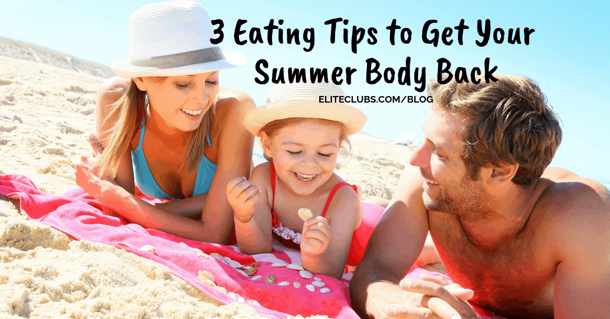 3 Eating Tips to Get Your Summer Body Back